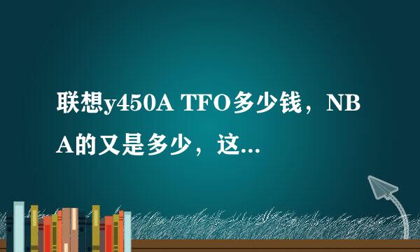 联想y450A TFO多少钱，NBA的又是多少，这两个有什么区别？