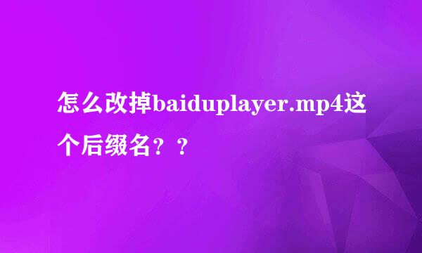 怎么改掉baiduplayer.mp4这个后缀名？？