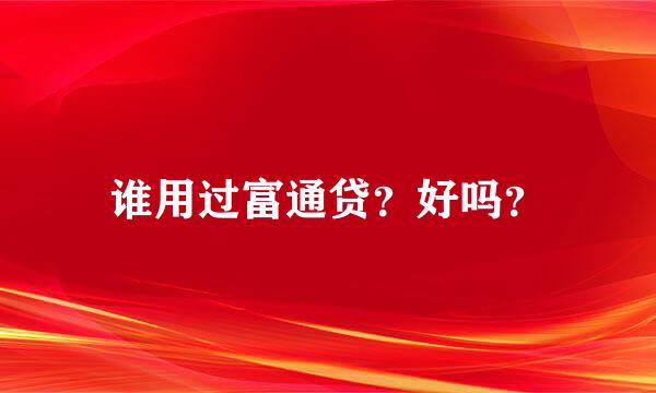 谁用过富通贷？好吗？