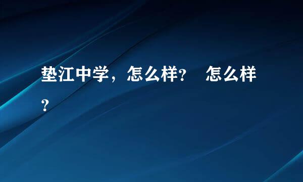 垫江中学，怎么样？  怎么样？