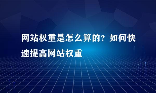 网站权重是怎么算的？如何快速提高网站权重