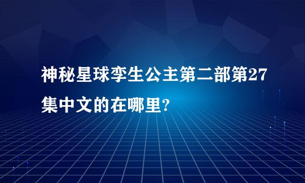 神秘星球孪生公主第二部第27集中文的在哪里?