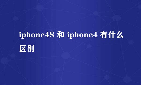 iphone4S 和 iphone4 有什么区别