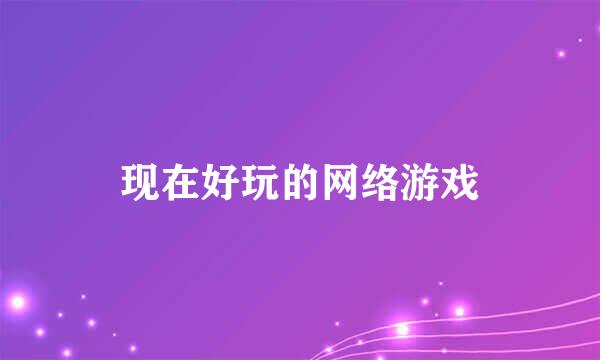 现在好玩的网络游戏