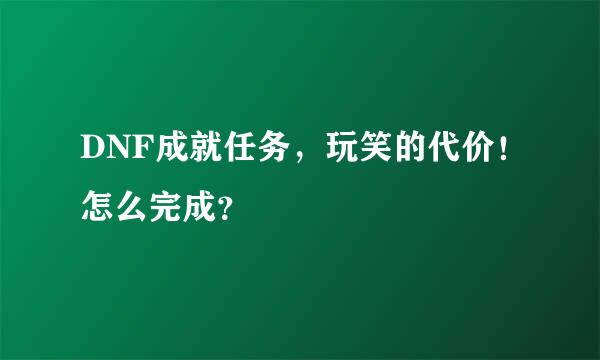 DNF成就任务，玩笑的代价！怎么完成？