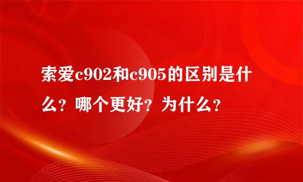 索爱c902和c905的区别是什么？哪个更好？为什么？