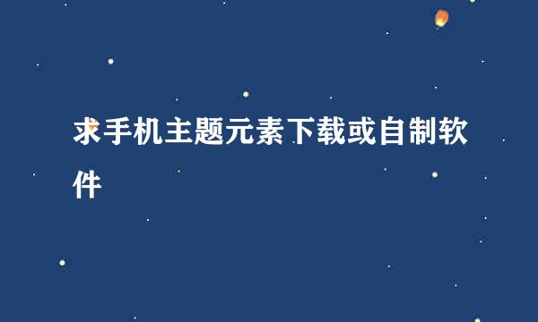 求手机主题元素下载或自制软件