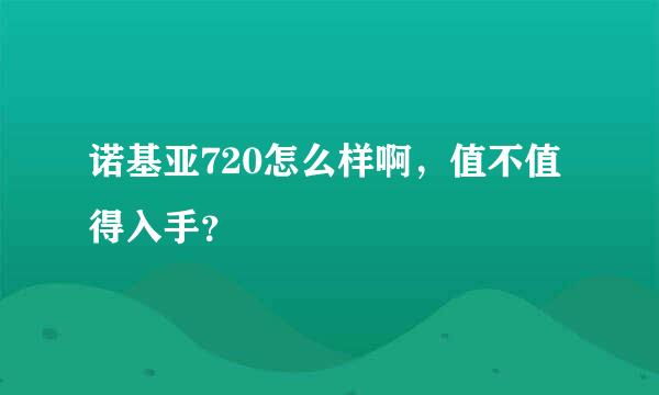 诺基亚720怎么样啊，值不值得入手？