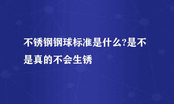 不锈钢钢球标准是什么?是不是真的不会生锈