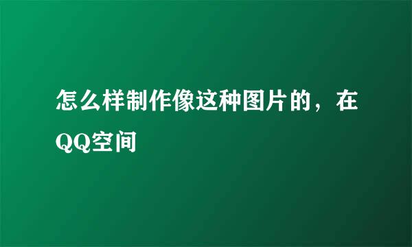 怎么样制作像这种图片的，在QQ空间