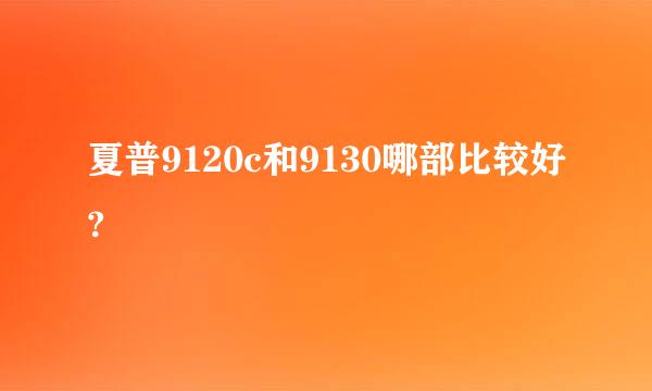 夏普9120c和9130哪部比较好?