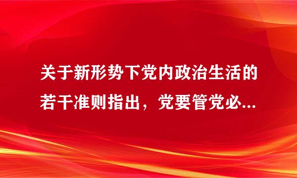 关于新形势下党内政治生活的若干准则指出，党要管党必须从什么管起