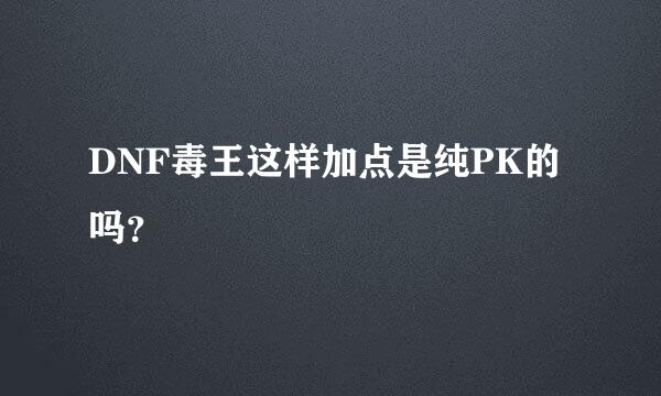 DNF毒王这样加点是纯PK的吗？