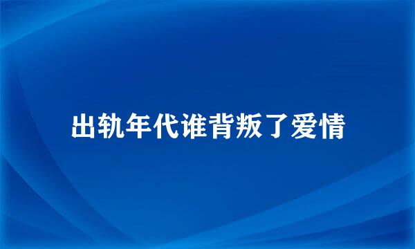 出轨年代谁背叛了爱情