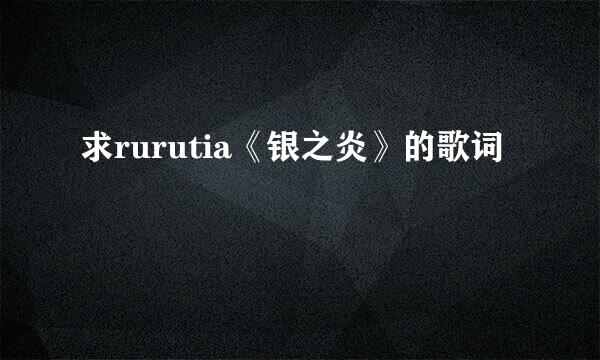 求rurutia《银之炎》的歌词