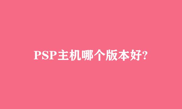 PSP主机哪个版本好?