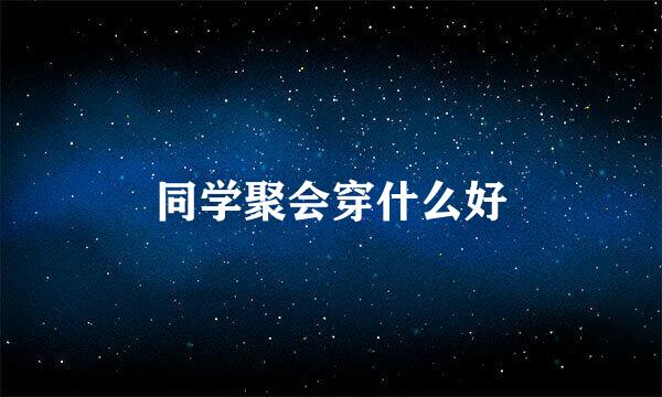 同学聚会穿什么好