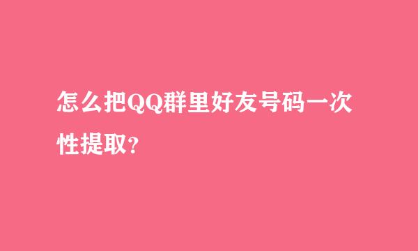 怎么把QQ群里好友号码一次性提取？