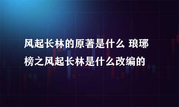 风起长林的原著是什么 琅琊榜之风起长林是什么改编的