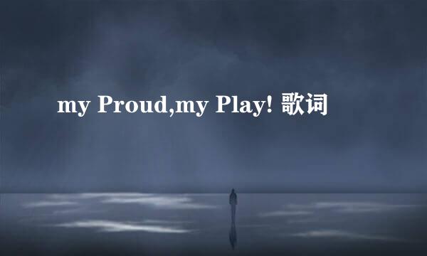my Proud,my Play! 歌词