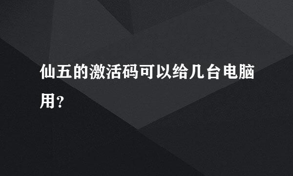 仙五的激活码可以给几台电脑用？