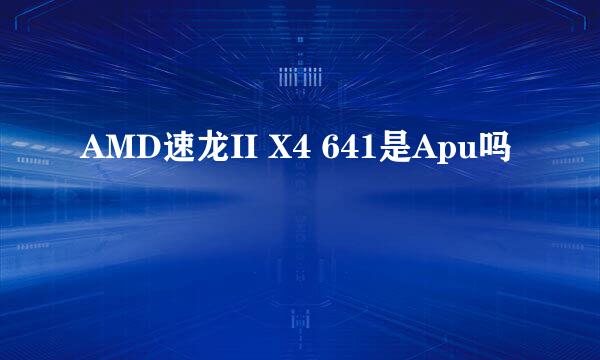 AMD速龙II X4 641是Apu吗