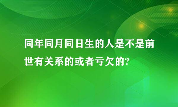 同年同月同日生的人是不是前世有关系的或者亏欠的?