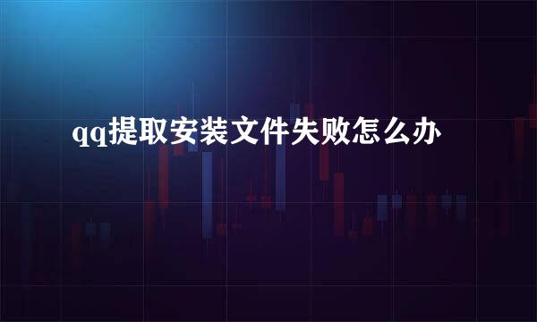 qq提取安装文件失败怎么办