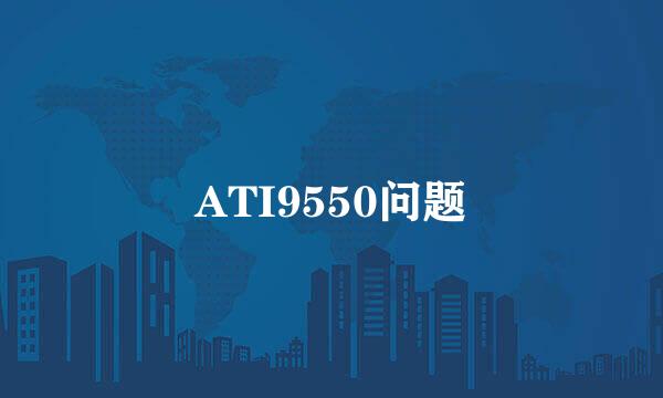 ATI9550问题