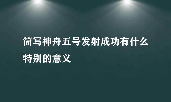 简写神舟五号发射成功有什么特别的意义