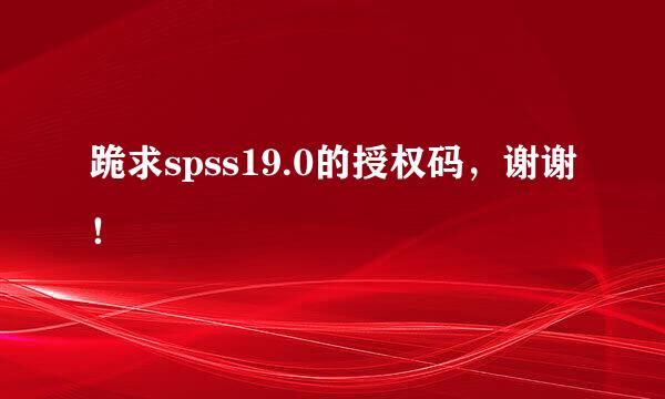 跪求spss19.0的授权码，谢谢！