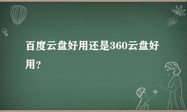 百度云盘好用还是360云盘好用？