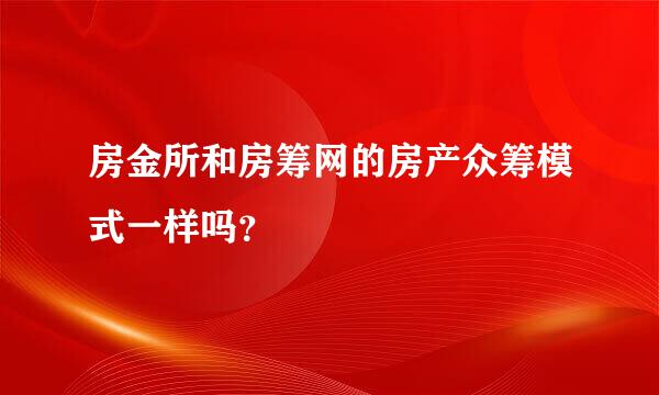 房金所和房筹网的房产众筹模式一样吗？