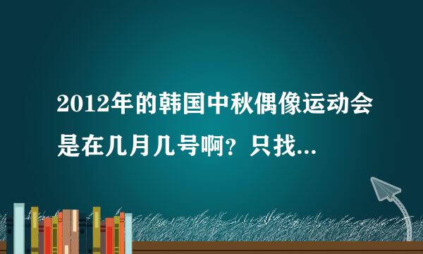 2012年的韩国中秋偶像运动会是在几月几号啊？只找到摔跤那一期的，其他的求日期