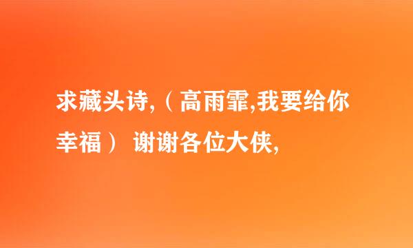 求藏头诗,（高雨霏,我要给你幸福） 谢谢各位大侠,