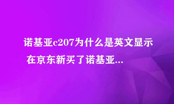 诺基亚c207为什么是英文显示 在京东新买了诺基亚c207，打开全是英文，看不懂啊？求助大家。