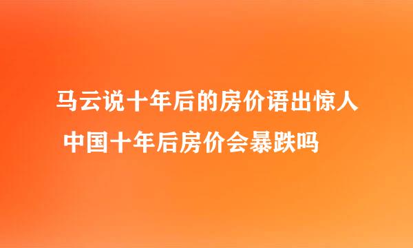 马云说十年后的房价语出惊人 中国十年后房价会暴跌吗