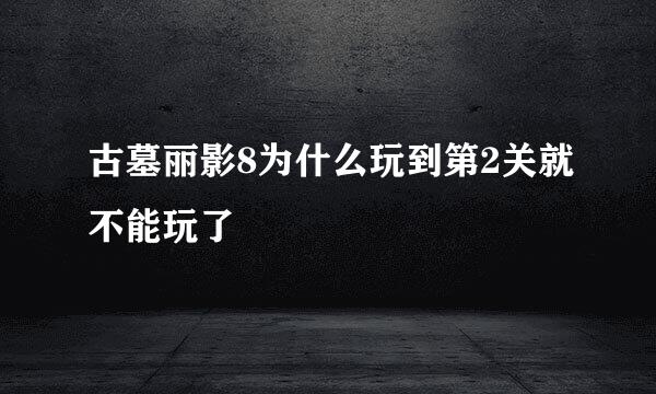 古墓丽影8为什么玩到第2关就不能玩了