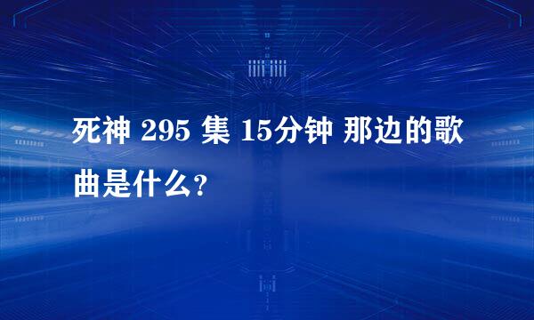 死神 295 集 15分钟 那边的歌曲是什么？