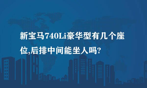 新宝马740Li豪华型有几个座位,后排中间能坐人吗?