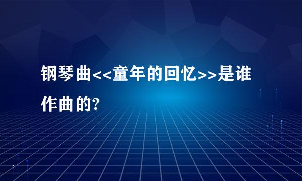 钢琴曲<<童年的回忆>>是谁作曲的?