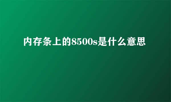 内存条上的8500s是什么意思