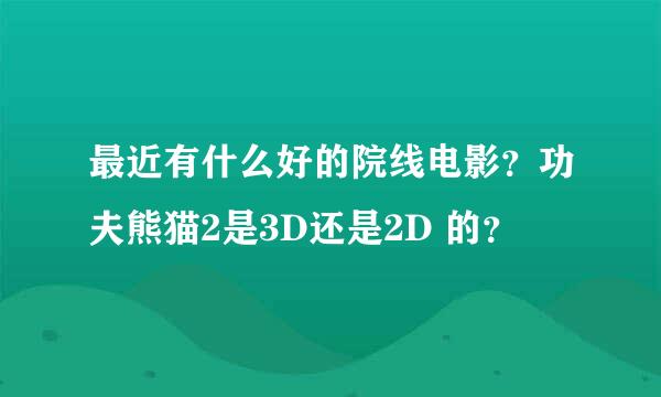 最近有什么好的院线电影？功夫熊猫2是3D还是2D 的？