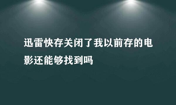 迅雷快存关闭了我以前存的电影还能够找到吗