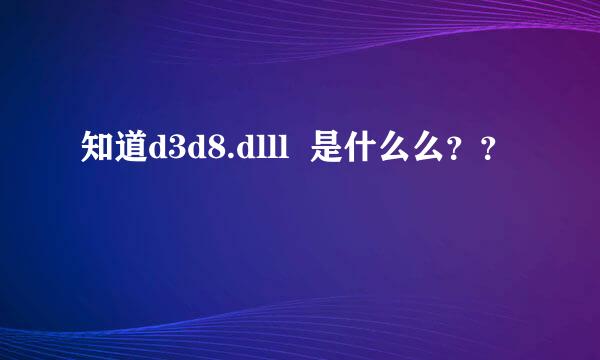 知道d3d8.dlll  是什么么？？