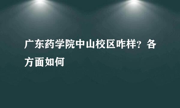 广东药学院中山校区咋样？各方面如何