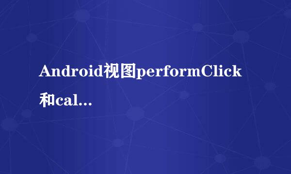 Android视图performClick和callOnclick的区别