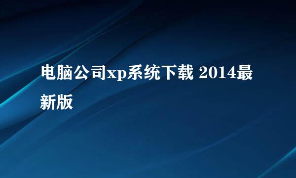 电脑公司xp系统下载 2014最新版