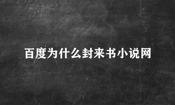 百度为什么封来书小说网