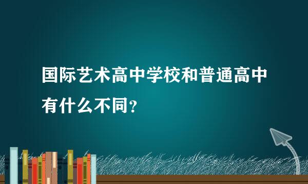 国际艺术高中学校和普通高中有什么不同？